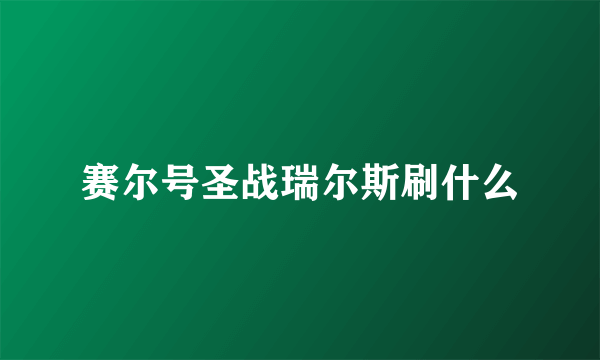 赛尔号圣战瑞尔斯刷什么