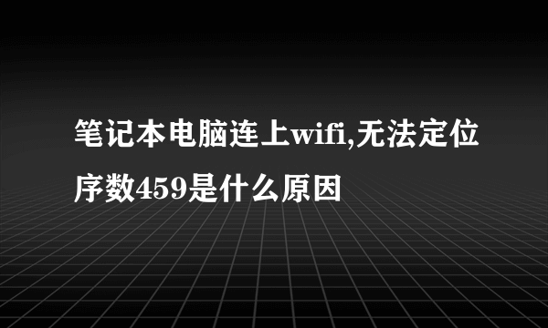 笔记本电脑连上wifi,无法定位序数459是什么原因