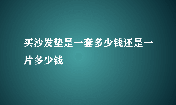 买沙发垫是一套多少钱还是一片多少钱