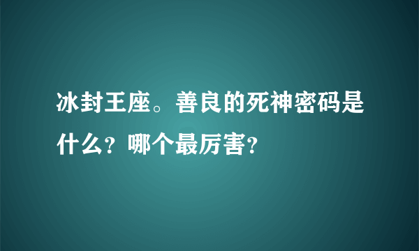 冰封王座。善良的死神密码是什么？哪个最厉害？