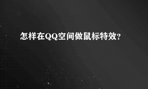 怎样在QQ空间做鼠标特效？