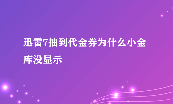 迅雷7抽到代金券为什么小金库没显示