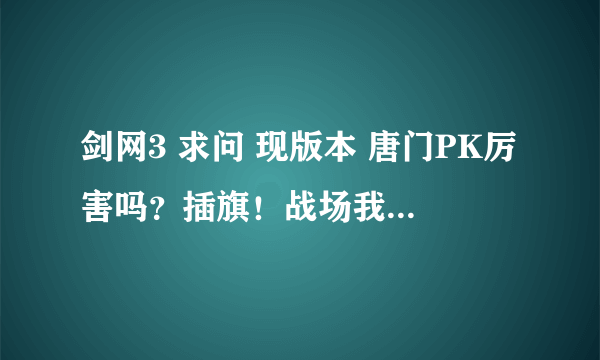 剑网3 求问 现版本 唐门PK厉害吗？插旗！战场我都喜欢！