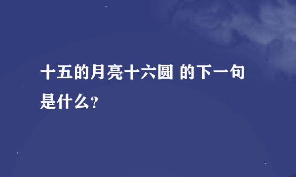 十五的月亮十六圆 的下一句是什么？