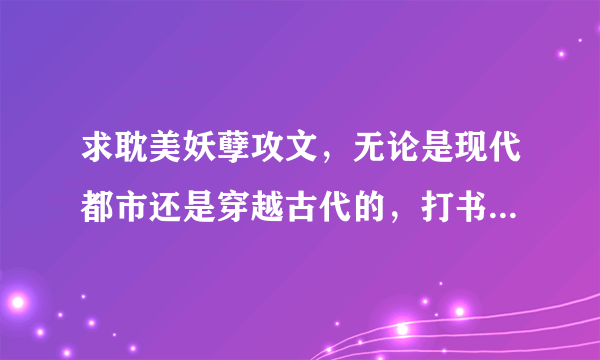 求耽美妖孽攻文，无论是现代都市还是穿越古代的，打书名出来就可以了