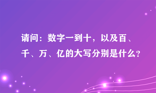 请问：数字一到十，以及百、千、万、亿的大写分别是什么？