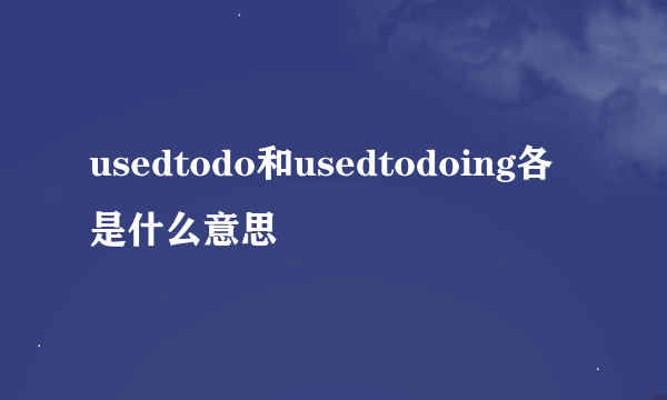 usedtodo和usedtodoing各是什么意思