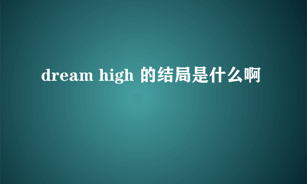 dream high 的结局是什么啊