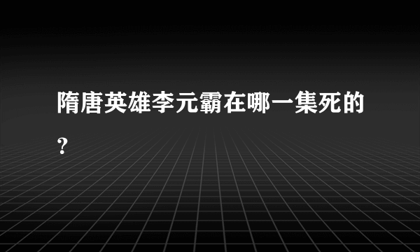 隋唐英雄李元霸在哪一集死的？