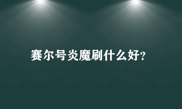 赛尔号炎魔刷什么好？