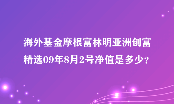 海外基金摩根富林明亚洲创富精选09年8月2号净值是多少？