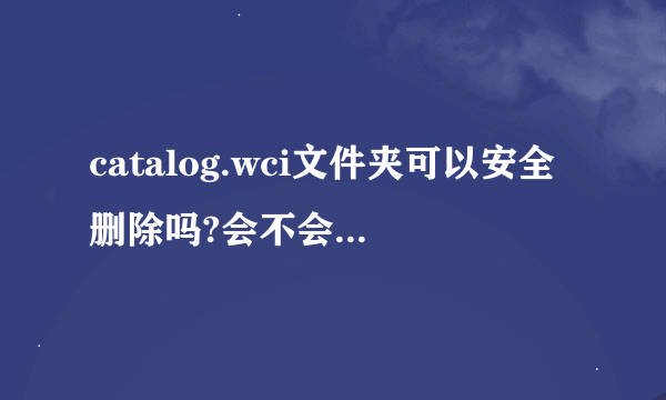 catalog.wci文件夹可以安全删除吗?会不会有影响?!~