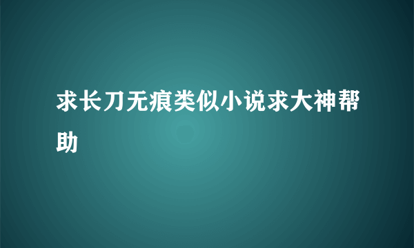 求长刀无痕类似小说求大神帮助