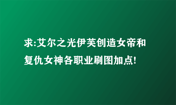 求:艾尔之光伊芙创造女帝和复仇女神各职业刷图加点!