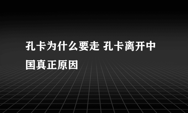 孔卡为什么要走 孔卡离开中国真正原因