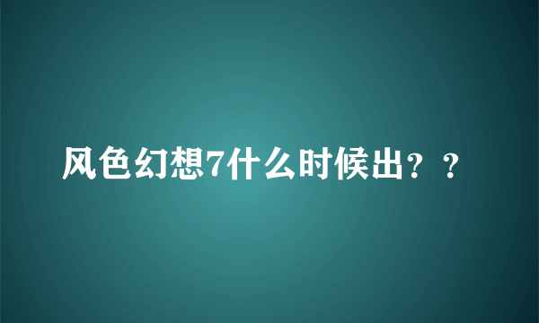 风色幻想7什么时候出？？