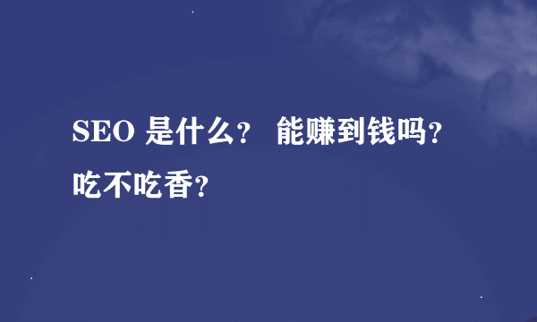 SEO 是什么？ 能赚到钱吗？吃不吃香？