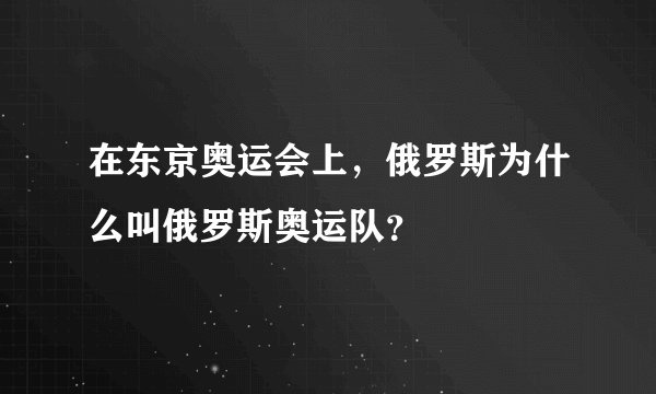 在东京奥运会上，俄罗斯为什么叫俄罗斯奥运队？