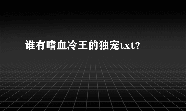 谁有嗜血冷王的独宠txt？