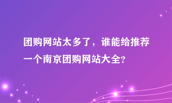 团购网站太多了，谁能给推荐一个南京团购网站大全？