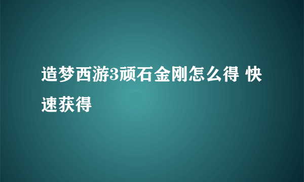 造梦西游3顽石金刚怎么得 快速获得