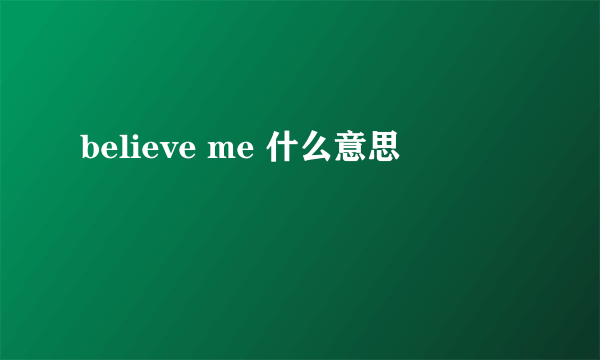 believe me 什么意思