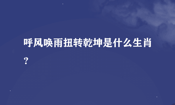 呼风唤雨扭转乾坤是什么生肖？