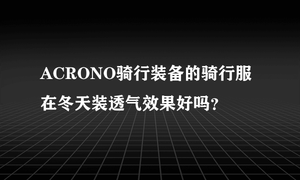 ACRONO骑行装备的骑行服在冬天装透气效果好吗？