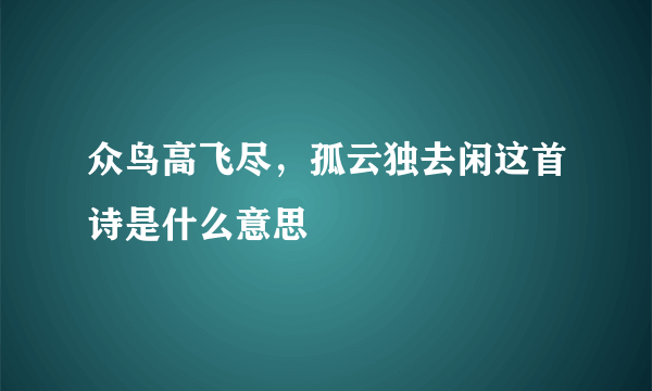 众鸟高飞尽，孤云独去闲这首诗是什么意思