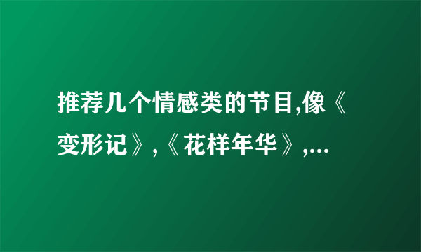 推荐几个情感类的节目,像《变形记》,《花样年华》,《中国梦想秀》这类的