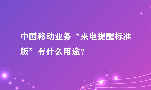 中国移动业务“来电提醒标准版”有什么用途？