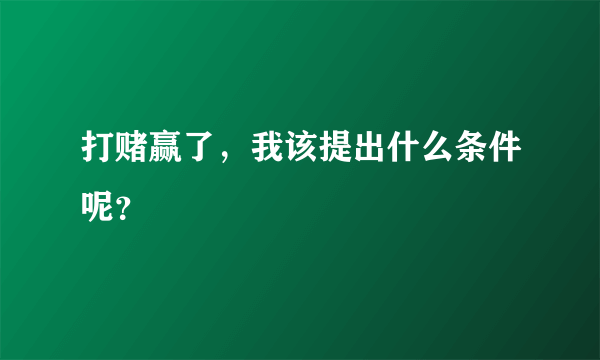 打赌赢了，我该提出什么条件呢？