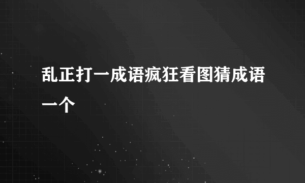 乱正打一成语疯狂看图猜成语一个