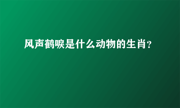 风声鹤唳是什么动物的生肖？