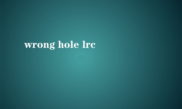 wrong hole lrc