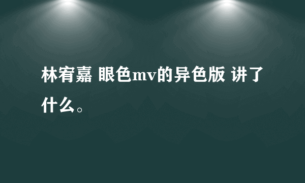 林宥嘉 眼色mv的异色版 讲了什么。