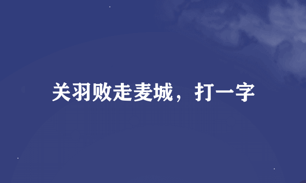 关羽败走麦城，打一字