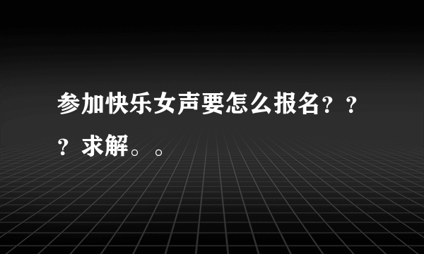 参加快乐女声要怎么报名？？？求解。。