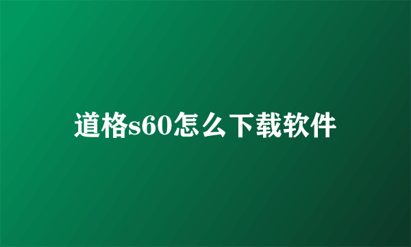 道格s60怎么下载软件