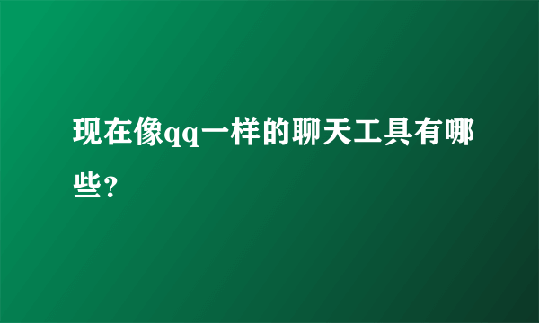 现在像qq一样的聊天工具有哪些？