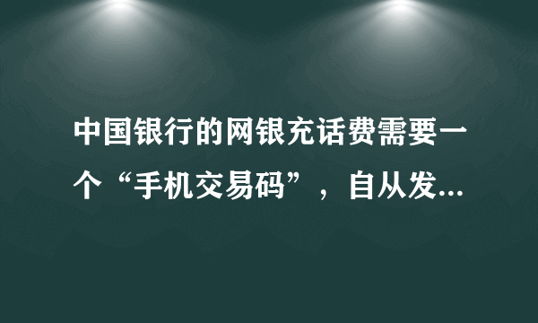 中国银行的网银充话费需要一个“手机交易码”，自从发送短信00000到中国银行95566后，再也收不到交易码了