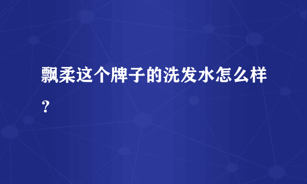 飘柔这个牌子的洗发水怎么样？