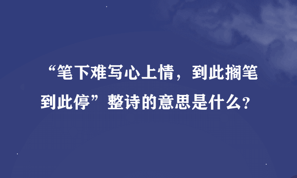 “笔下难写心上情，到此搁笔到此停”整诗的意思是什么？