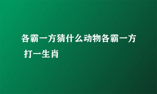 各霸一方猜什么动物各霸一方 打一生肖