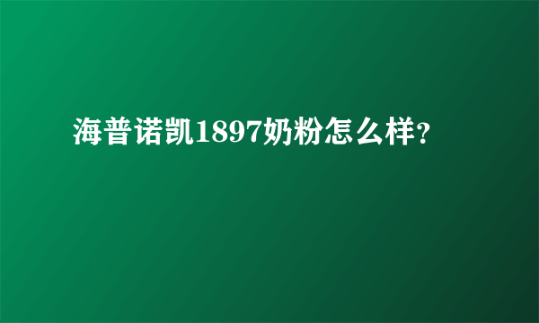 海普诺凯1897奶粉怎么样？