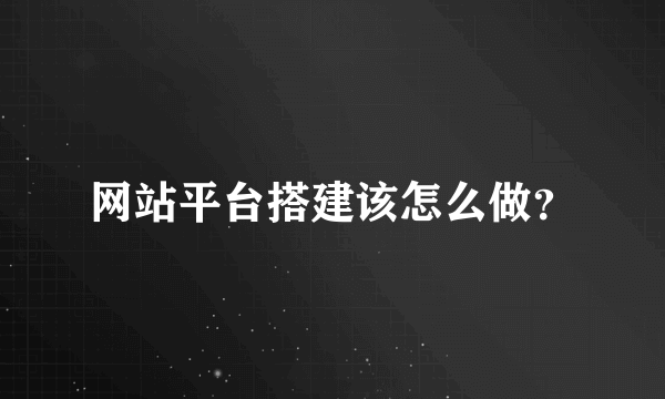 网站平台搭建该怎么做？