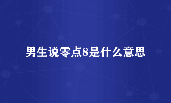 男生说零点8是什么意思