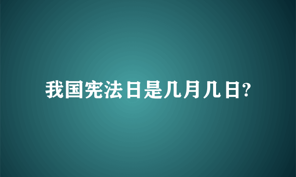 我国宪法日是几月几日?