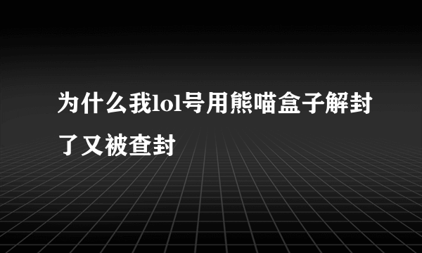 为什么我lol号用熊喵盒子解封了又被查封