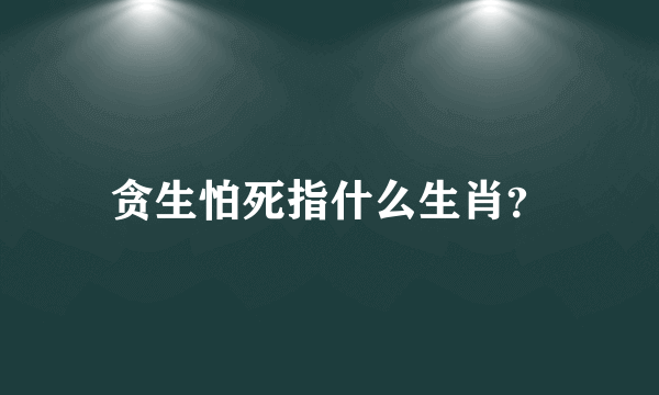 贪生怕死指什么生肖？